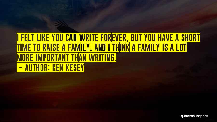 Ken Kesey Quotes: I Felt Like You Can Write Forever, But You Have A Short Time To Raise A Family. And I Think