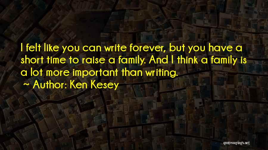 Ken Kesey Quotes: I Felt Like You Can Write Forever, But You Have A Short Time To Raise A Family. And I Think