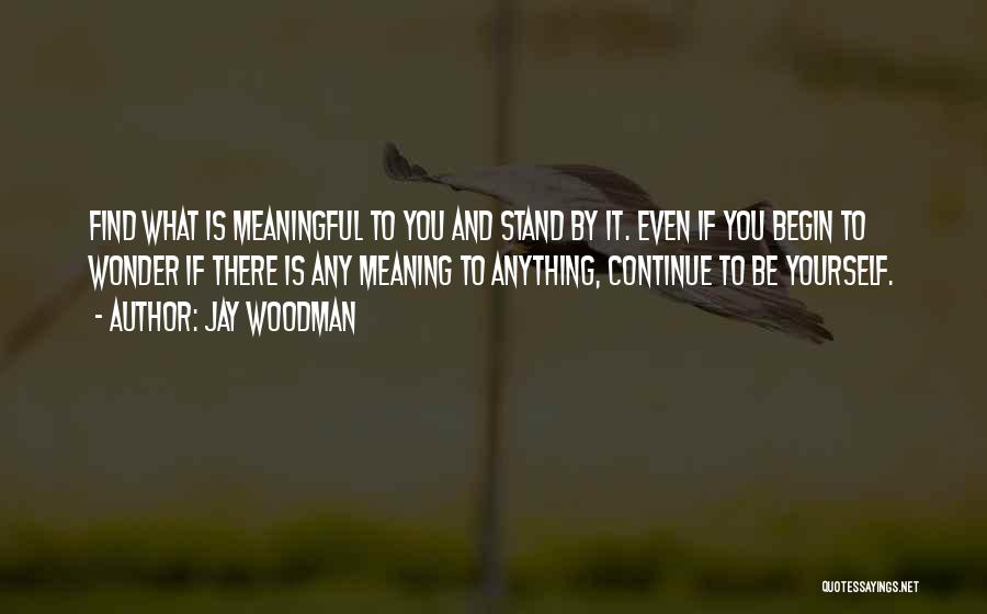 Jay Woodman Quotes: Find What Is Meaningful To You And Stand By It. Even If You Begin To Wonder If There Is Any