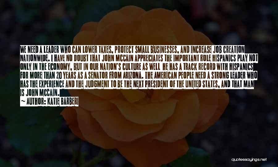 Katie Barberi Quotes: We Need A Leader Who Can Lower Taxes, Protect Small Businesses, And Increase Job Creation Nationwide. I Have No Doubt