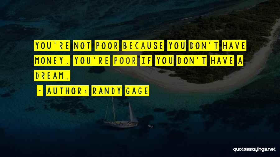 Randy Gage Quotes: You're Not Poor Because You Don't Have Money. You're Poor If You Don't Have A Dream.