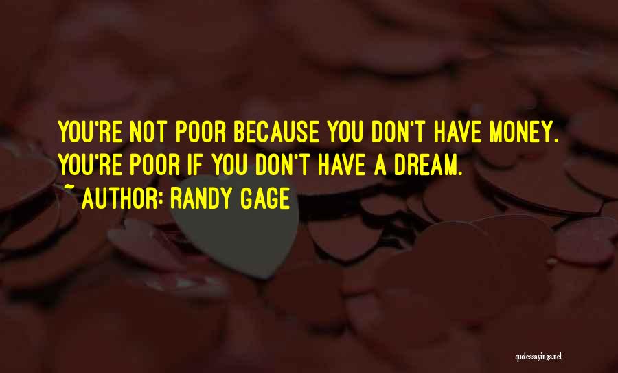 Randy Gage Quotes: You're Not Poor Because You Don't Have Money. You're Poor If You Don't Have A Dream.
