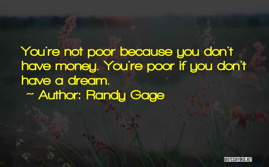 Randy Gage Quotes: You're Not Poor Because You Don't Have Money. You're Poor If You Don't Have A Dream.