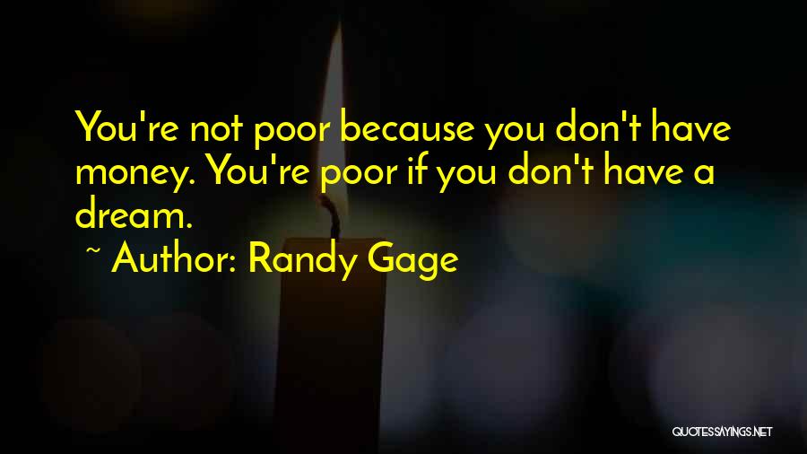 Randy Gage Quotes: You're Not Poor Because You Don't Have Money. You're Poor If You Don't Have A Dream.