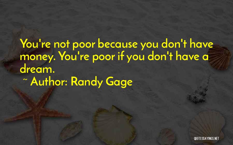Randy Gage Quotes: You're Not Poor Because You Don't Have Money. You're Poor If You Don't Have A Dream.