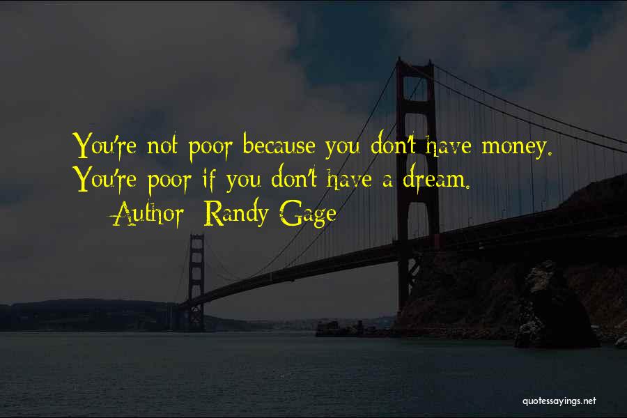 Randy Gage Quotes: You're Not Poor Because You Don't Have Money. You're Poor If You Don't Have A Dream.