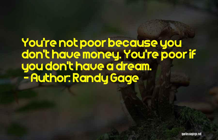 Randy Gage Quotes: You're Not Poor Because You Don't Have Money. You're Poor If You Don't Have A Dream.