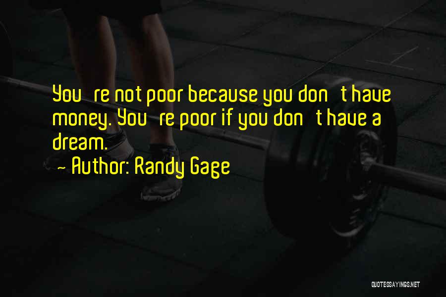 Randy Gage Quotes: You're Not Poor Because You Don't Have Money. You're Poor If You Don't Have A Dream.