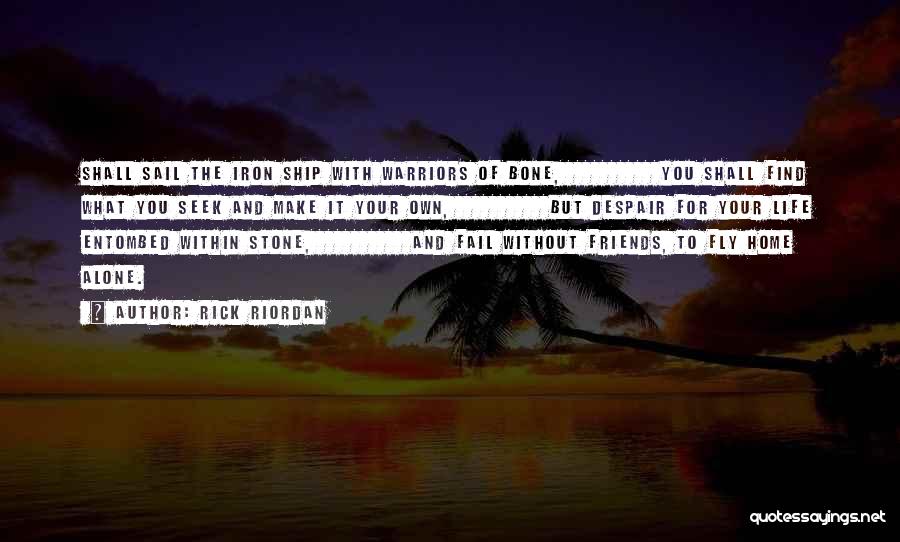 Rick Riordan Quotes: Shall Sail The Iron Ship With Warriors Of Bone, You Shall Find What You Seek And Make It Your Own,