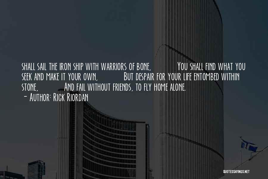 Rick Riordan Quotes: Shall Sail The Iron Ship With Warriors Of Bone, You Shall Find What You Seek And Make It Your Own,