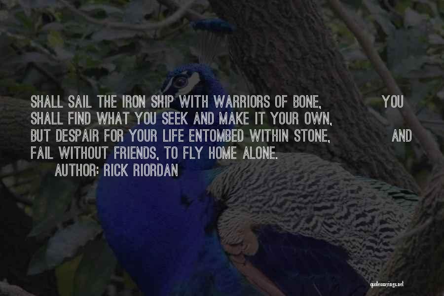 Rick Riordan Quotes: Shall Sail The Iron Ship With Warriors Of Bone, You Shall Find What You Seek And Make It Your Own,