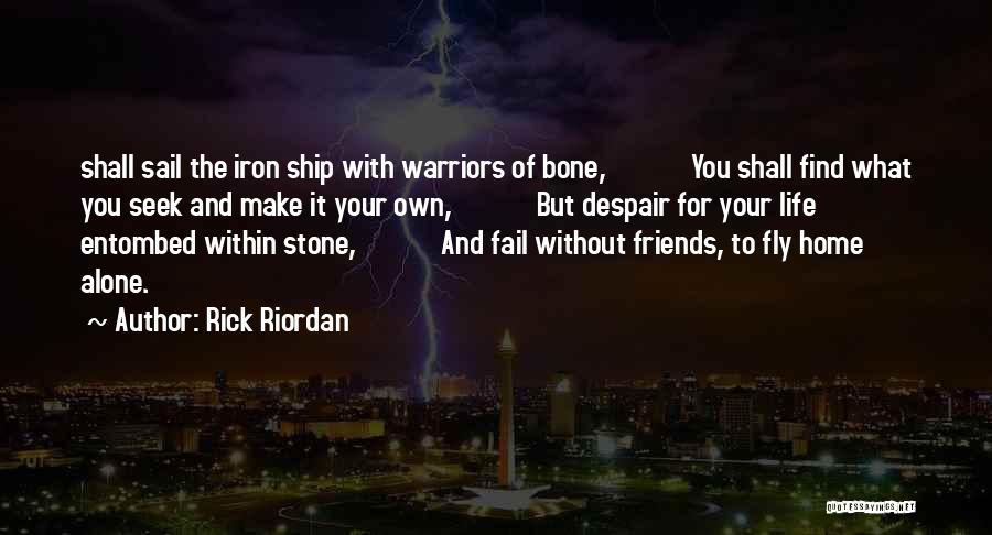 Rick Riordan Quotes: Shall Sail The Iron Ship With Warriors Of Bone, You Shall Find What You Seek And Make It Your Own,
