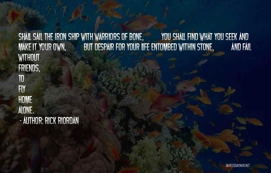 Rick Riordan Quotes: Shall Sail The Iron Ship With Warriors Of Bone, You Shall Find What You Seek And Make It Your Own,