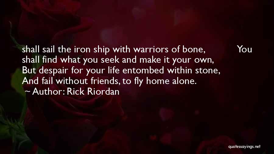 Rick Riordan Quotes: Shall Sail The Iron Ship With Warriors Of Bone, You Shall Find What You Seek And Make It Your Own,