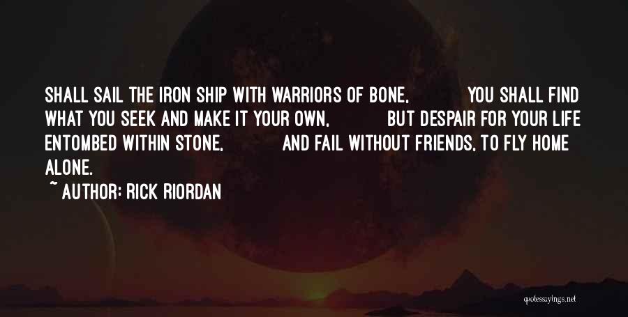 Rick Riordan Quotes: Shall Sail The Iron Ship With Warriors Of Bone, You Shall Find What You Seek And Make It Your Own,