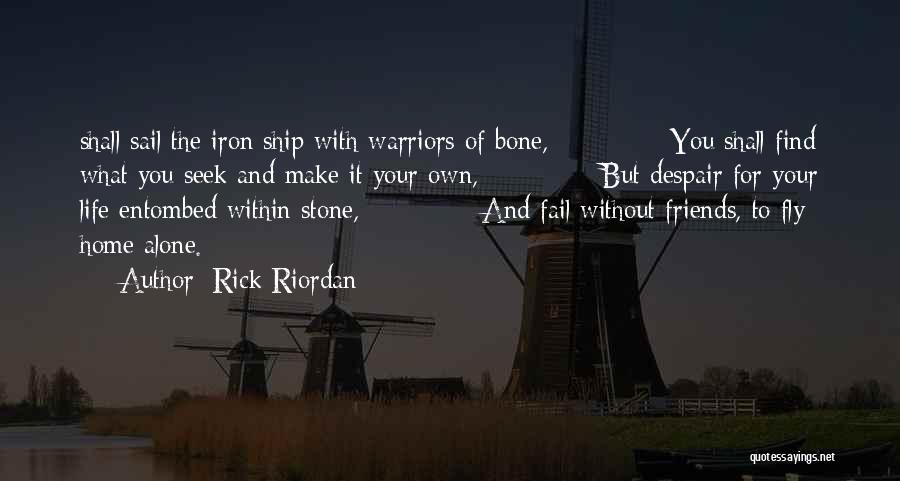 Rick Riordan Quotes: Shall Sail The Iron Ship With Warriors Of Bone, You Shall Find What You Seek And Make It Your Own,