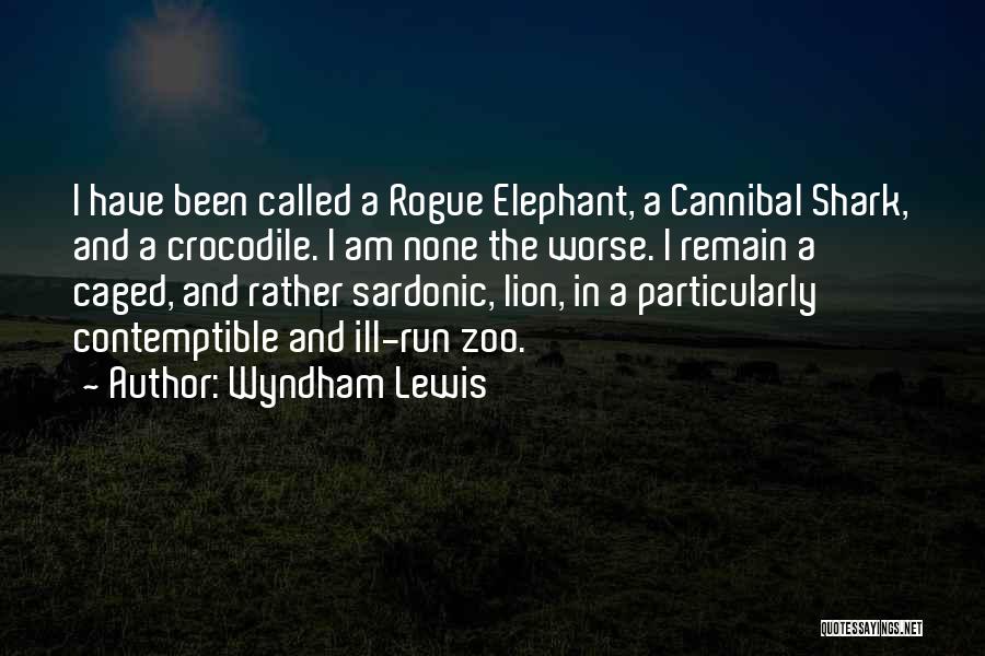 Wyndham Lewis Quotes: I Have Been Called A Rogue Elephant, A Cannibal Shark, And A Crocodile. I Am None The Worse. I Remain