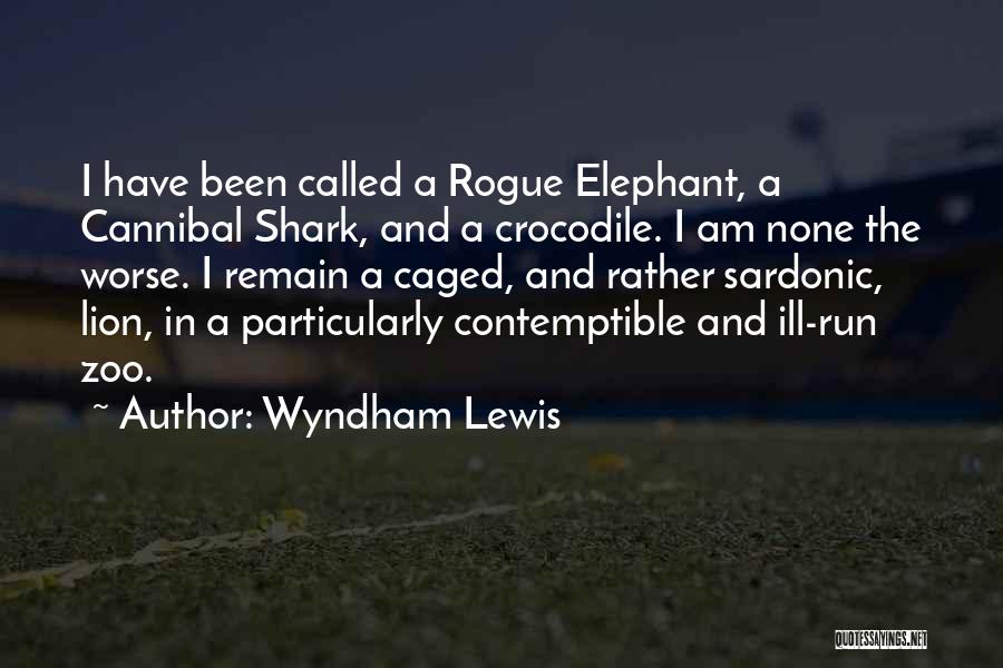 Wyndham Lewis Quotes: I Have Been Called A Rogue Elephant, A Cannibal Shark, And A Crocodile. I Am None The Worse. I Remain