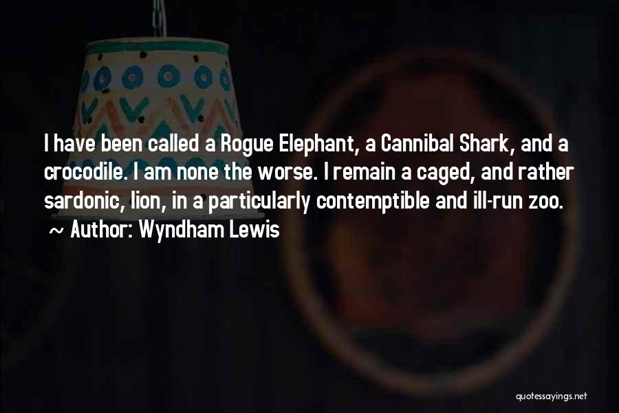 Wyndham Lewis Quotes: I Have Been Called A Rogue Elephant, A Cannibal Shark, And A Crocodile. I Am None The Worse. I Remain