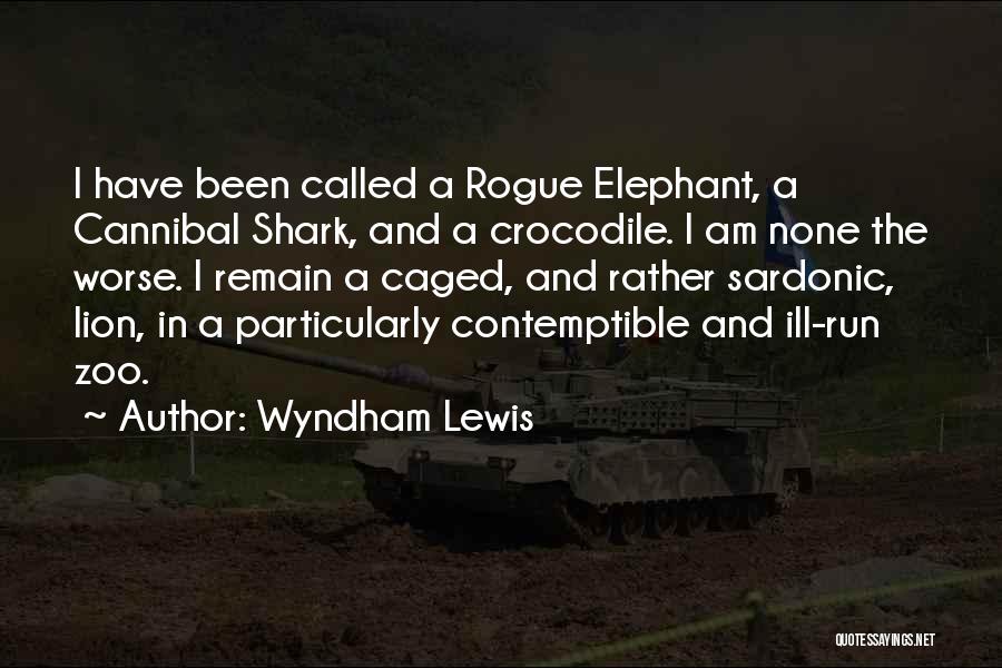 Wyndham Lewis Quotes: I Have Been Called A Rogue Elephant, A Cannibal Shark, And A Crocodile. I Am None The Worse. I Remain