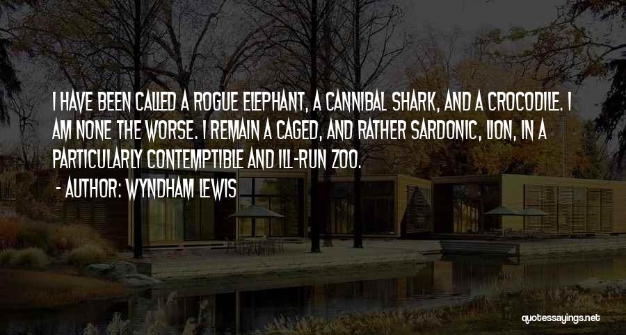 Wyndham Lewis Quotes: I Have Been Called A Rogue Elephant, A Cannibal Shark, And A Crocodile. I Am None The Worse. I Remain