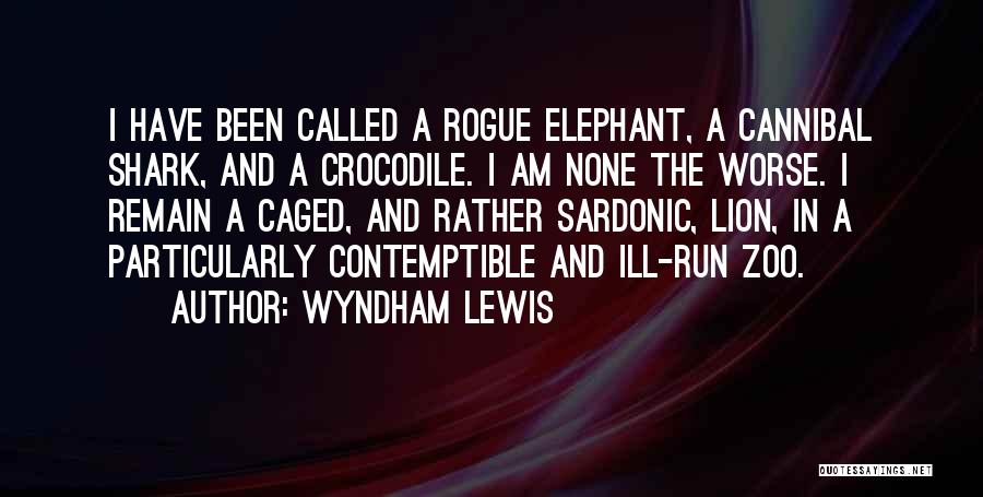 Wyndham Lewis Quotes: I Have Been Called A Rogue Elephant, A Cannibal Shark, And A Crocodile. I Am None The Worse. I Remain