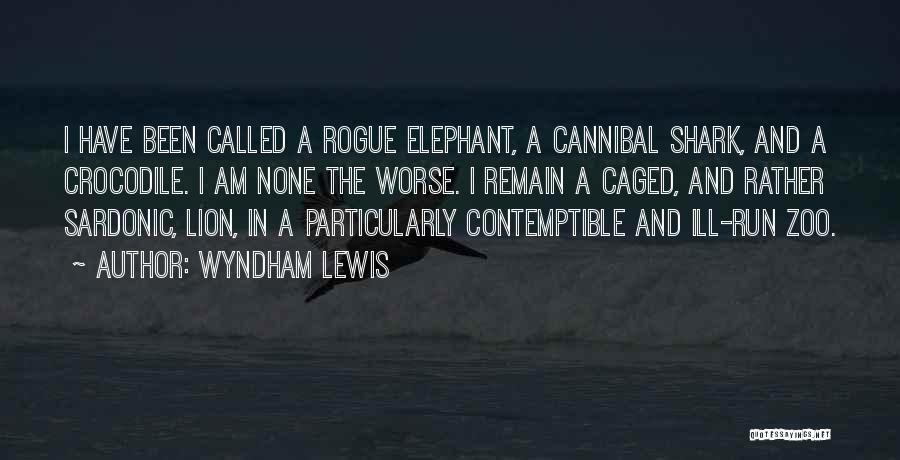 Wyndham Lewis Quotes: I Have Been Called A Rogue Elephant, A Cannibal Shark, And A Crocodile. I Am None The Worse. I Remain