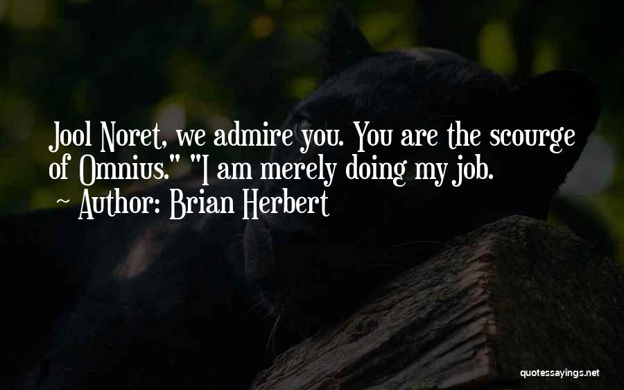 Brian Herbert Quotes: Jool Noret, We Admire You. You Are The Scourge Of Omnius. I Am Merely Doing My Job.