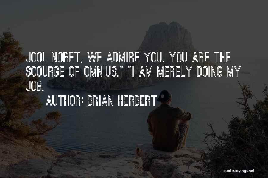 Brian Herbert Quotes: Jool Noret, We Admire You. You Are The Scourge Of Omnius. I Am Merely Doing My Job.