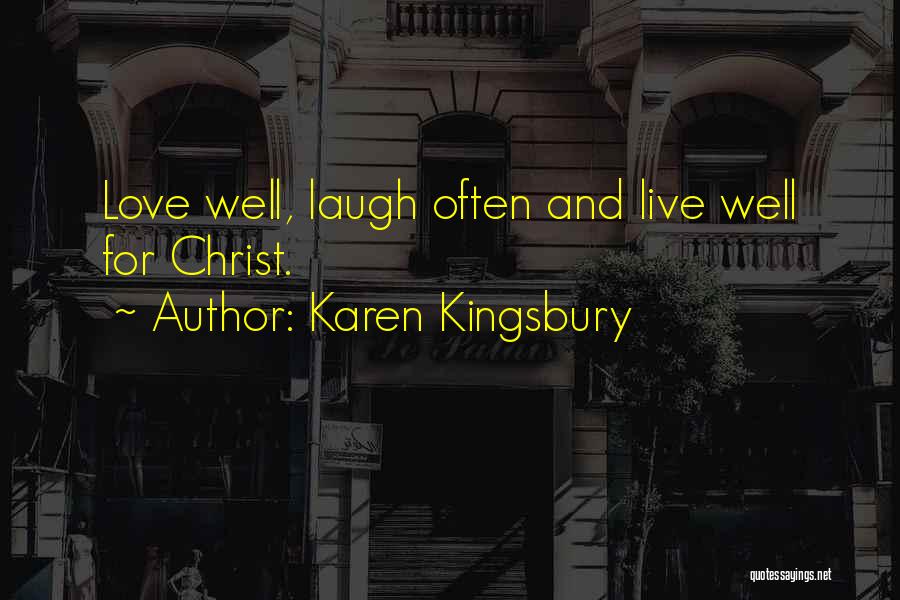 Karen Kingsbury Quotes: Love Well, Laugh Often And Live Well For Christ.