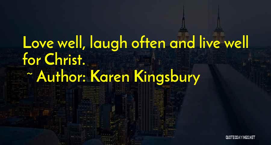 Karen Kingsbury Quotes: Love Well, Laugh Often And Live Well For Christ.