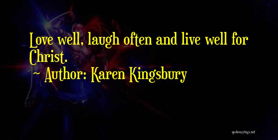 Karen Kingsbury Quotes: Love Well, Laugh Often And Live Well For Christ.