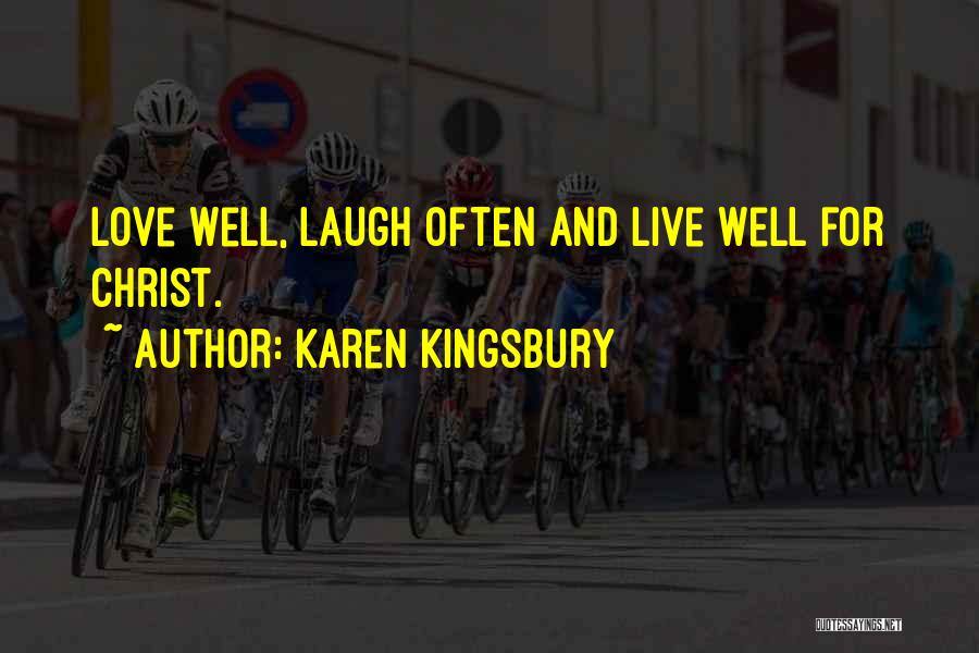 Karen Kingsbury Quotes: Love Well, Laugh Often And Live Well For Christ.