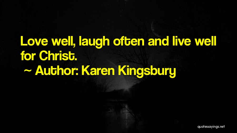 Karen Kingsbury Quotes: Love Well, Laugh Often And Live Well For Christ.