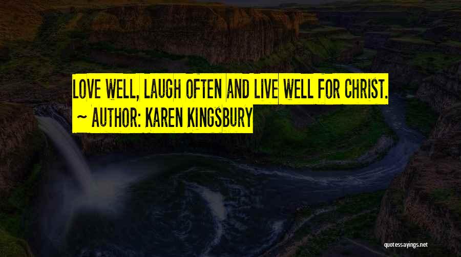 Karen Kingsbury Quotes: Love Well, Laugh Often And Live Well For Christ.