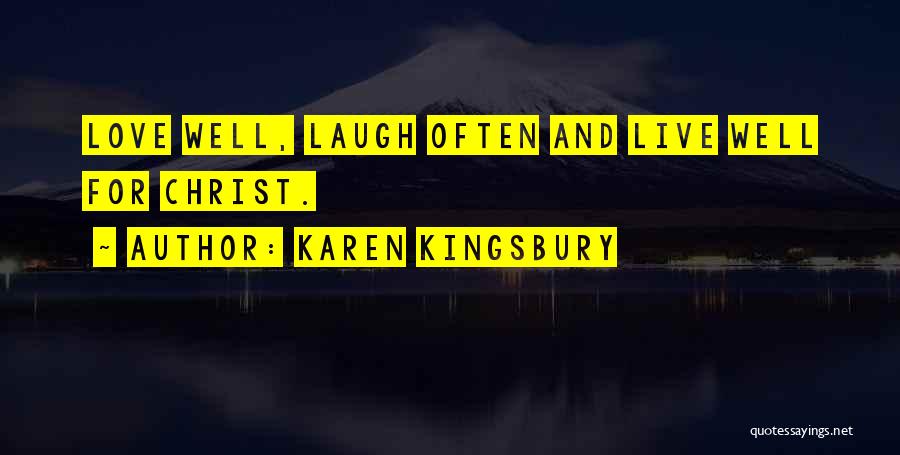 Karen Kingsbury Quotes: Love Well, Laugh Often And Live Well For Christ.