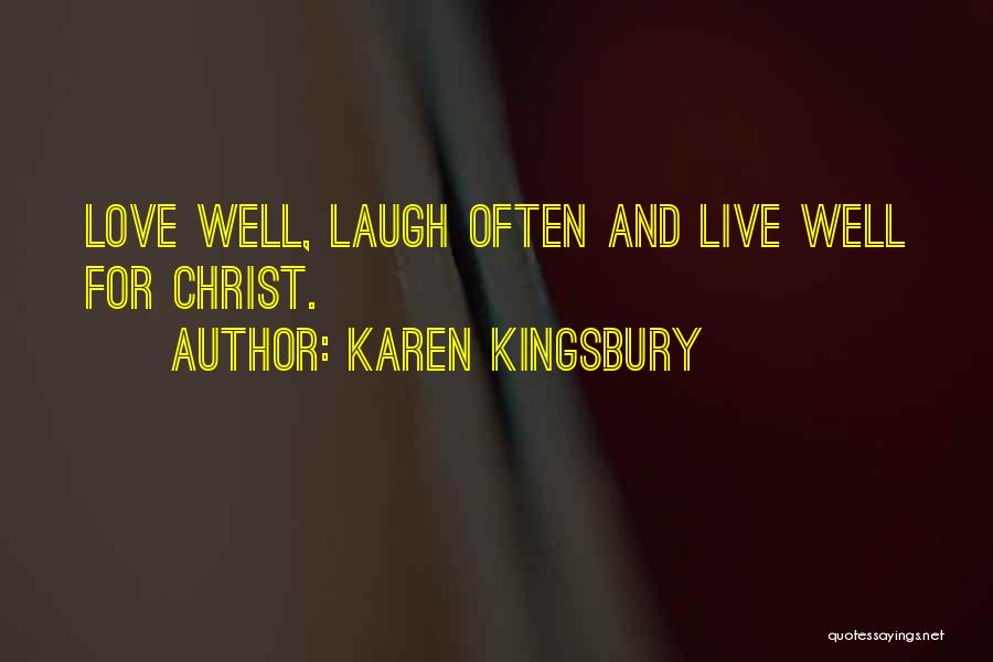 Karen Kingsbury Quotes: Love Well, Laugh Often And Live Well For Christ.