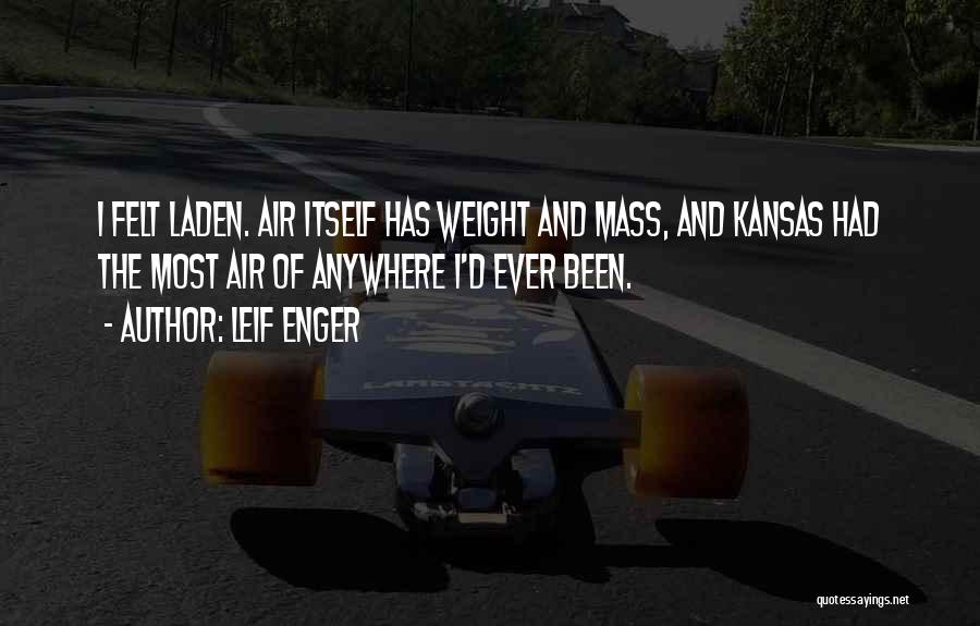 Leif Enger Quotes: I Felt Laden. Air Itself Has Weight And Mass, And Kansas Had The Most Air Of Anywhere I'd Ever Been.