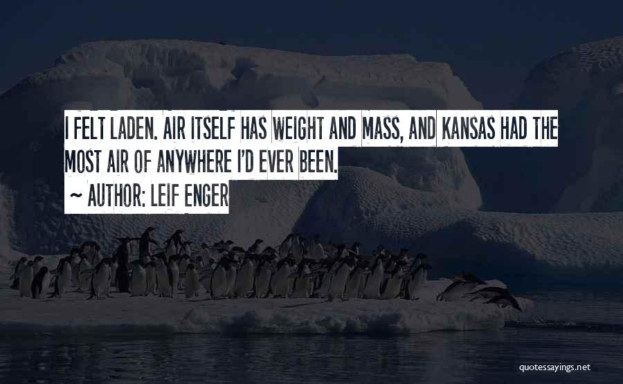 Leif Enger Quotes: I Felt Laden. Air Itself Has Weight And Mass, And Kansas Had The Most Air Of Anywhere I'd Ever Been.
