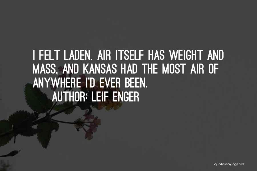 Leif Enger Quotes: I Felt Laden. Air Itself Has Weight And Mass, And Kansas Had The Most Air Of Anywhere I'd Ever Been.