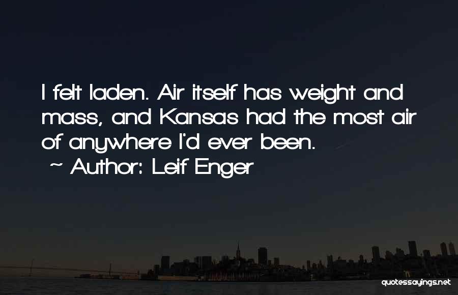 Leif Enger Quotes: I Felt Laden. Air Itself Has Weight And Mass, And Kansas Had The Most Air Of Anywhere I'd Ever Been.