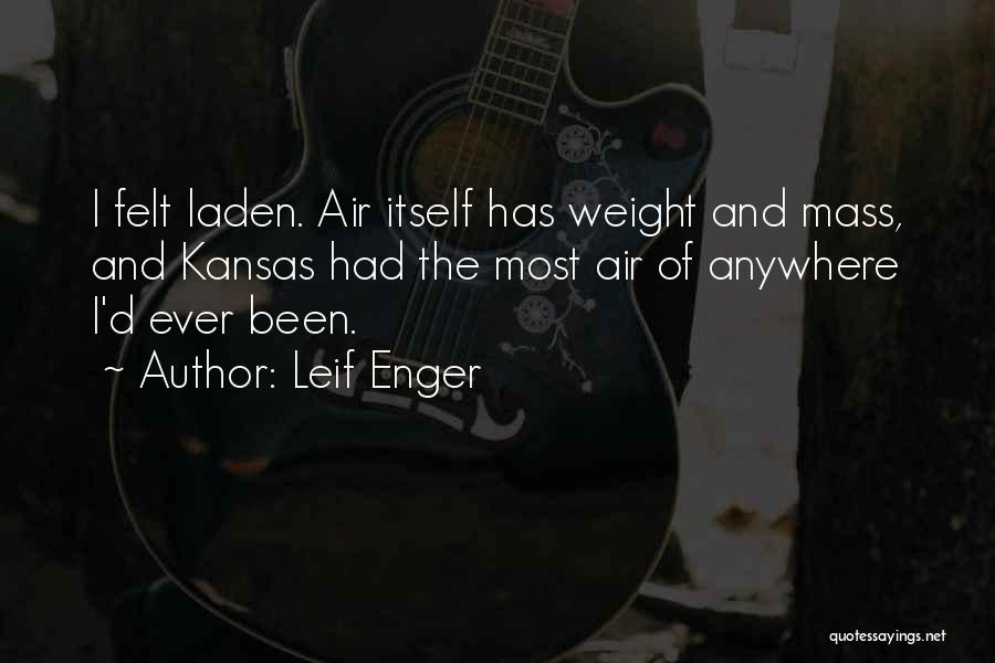 Leif Enger Quotes: I Felt Laden. Air Itself Has Weight And Mass, And Kansas Had The Most Air Of Anywhere I'd Ever Been.