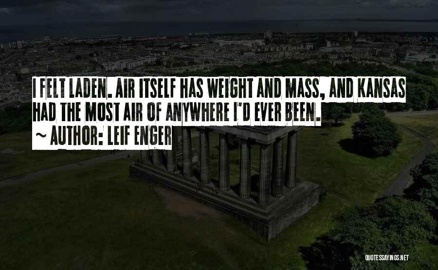 Leif Enger Quotes: I Felt Laden. Air Itself Has Weight And Mass, And Kansas Had The Most Air Of Anywhere I'd Ever Been.