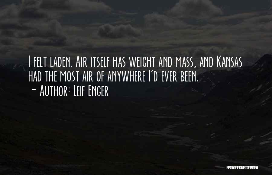Leif Enger Quotes: I Felt Laden. Air Itself Has Weight And Mass, And Kansas Had The Most Air Of Anywhere I'd Ever Been.