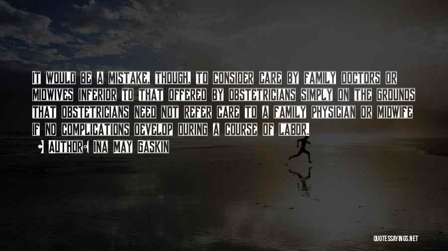 Ina May Gaskin Quotes: It Would Be A Mistake, Though, To Consider Care By Family Doctors Or Midwives Inferior To That Offered By Obstetricians