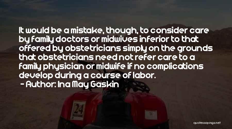 Ina May Gaskin Quotes: It Would Be A Mistake, Though, To Consider Care By Family Doctors Or Midwives Inferior To That Offered By Obstetricians