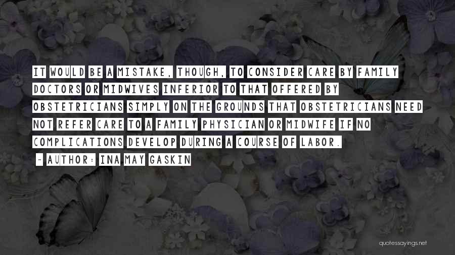 Ina May Gaskin Quotes: It Would Be A Mistake, Though, To Consider Care By Family Doctors Or Midwives Inferior To That Offered By Obstetricians