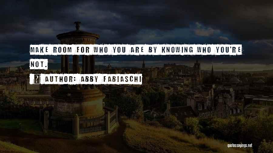 Abby Fabiaschi Quotes: Make Room For Who You Are By Knowing Who You're Not.