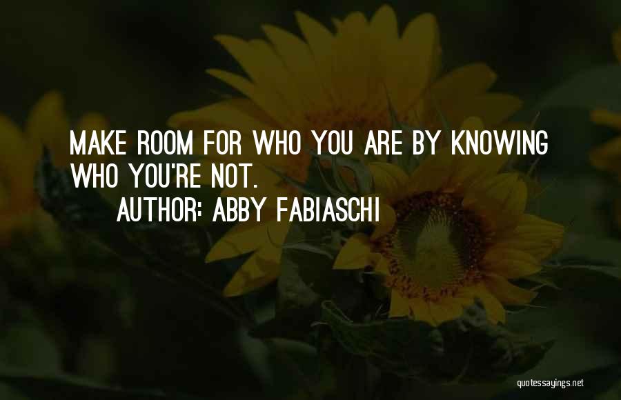 Abby Fabiaschi Quotes: Make Room For Who You Are By Knowing Who You're Not.
