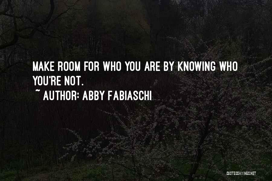 Abby Fabiaschi Quotes: Make Room For Who You Are By Knowing Who You're Not.
